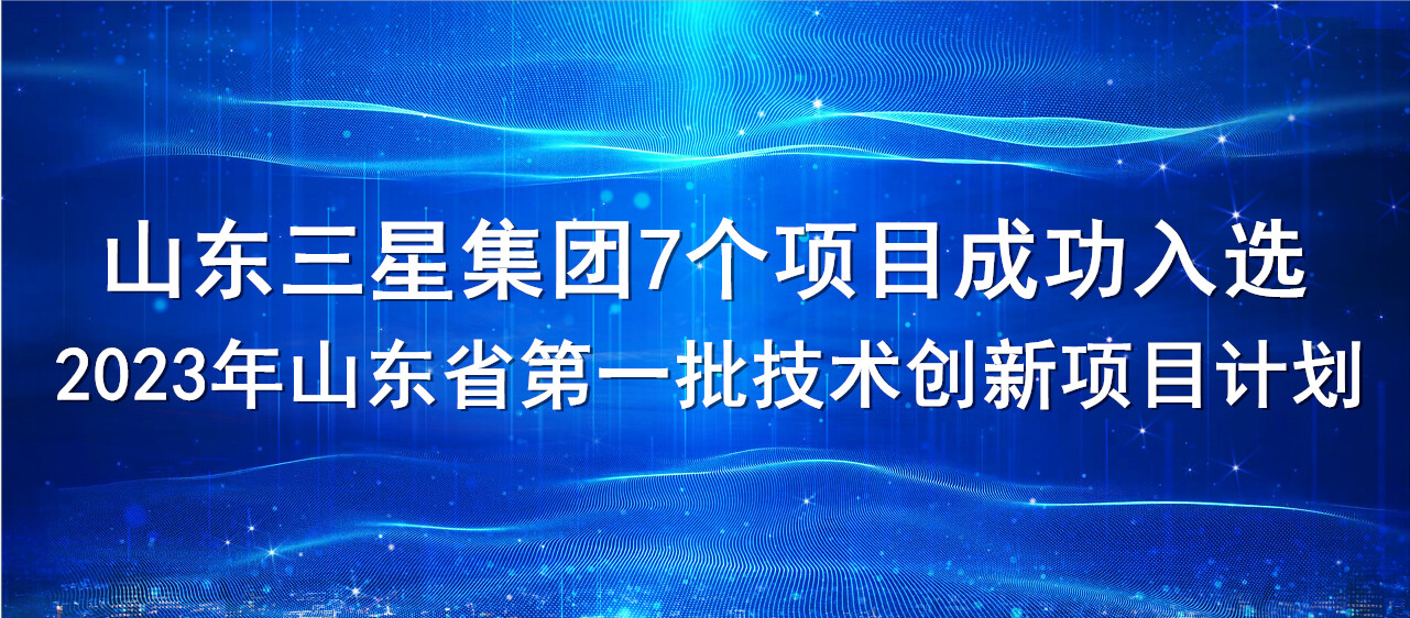 喜报！山东三星集团7个项目成功入选2023年山东省第一批技术创新项目计划